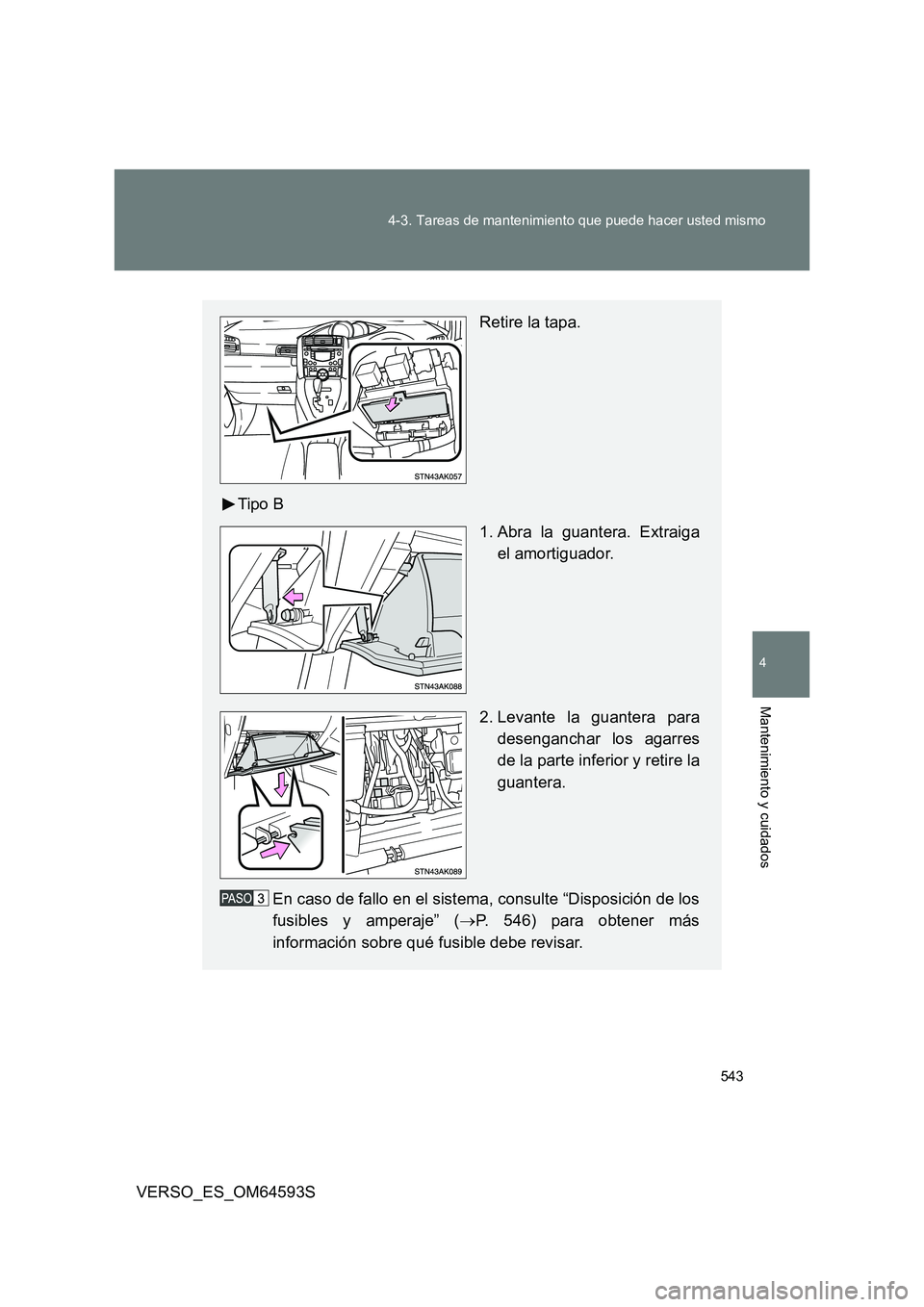 TOYOTA VERSO 2016  Manuale de Empleo (in Spanish) 543 
4-3. Tareas de mantenimiento que puede hacer usted mismo
4
Mantenimiento y cuidados
VERSO_ES_OM64593S
Retire la tapa. 
Tipo B 
1. Abra la guantera. Extraiga 
el amortiguador. 
2. Levante la guant