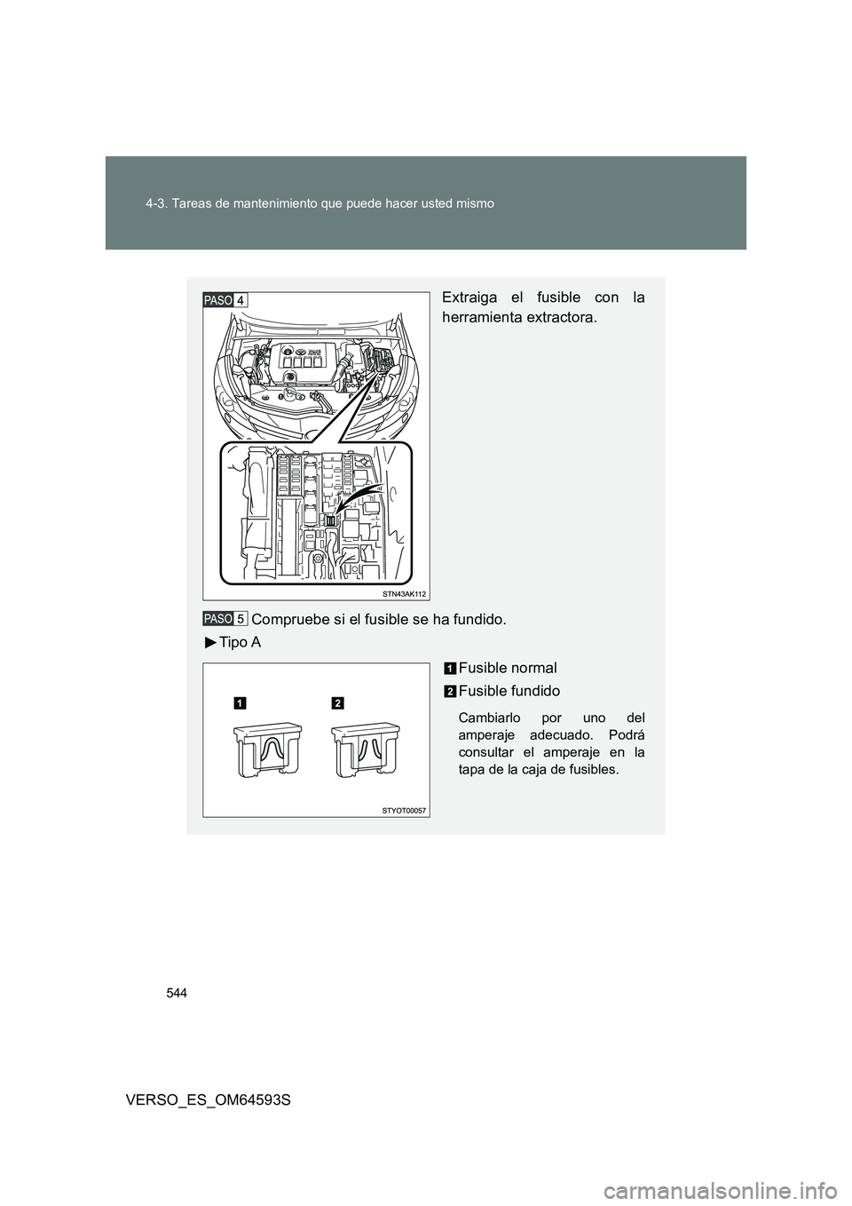 TOYOTA VERSO 2016  Manuale de Empleo (in Spanish) 544 
4-3. Tareas de mantenimiento que puede hacer usted mismo
VERSO_ES_OM64593S
Extraiga el fusible con la 
herramienta extractora. 
Compruebe si el fusible se ha fundido. 
Tipo A 
Fusible normal 
Fus