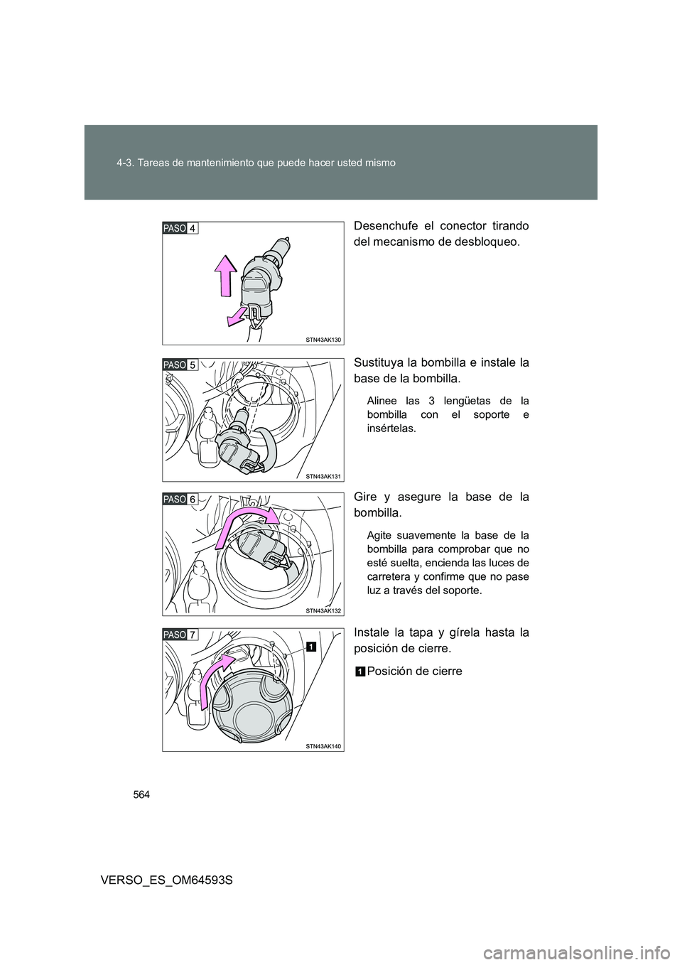 TOYOTA VERSO 2016  Manuale de Empleo (in Spanish) 564 
4-3. Tareas de mantenimiento que puede hacer usted mismo
VERSO_ES_OM64593S 
Desenchufe el conector tirando 
del mecanismo de desbloqueo. 
Sustituya la bombilla e instale la 
base de la bombilla.
