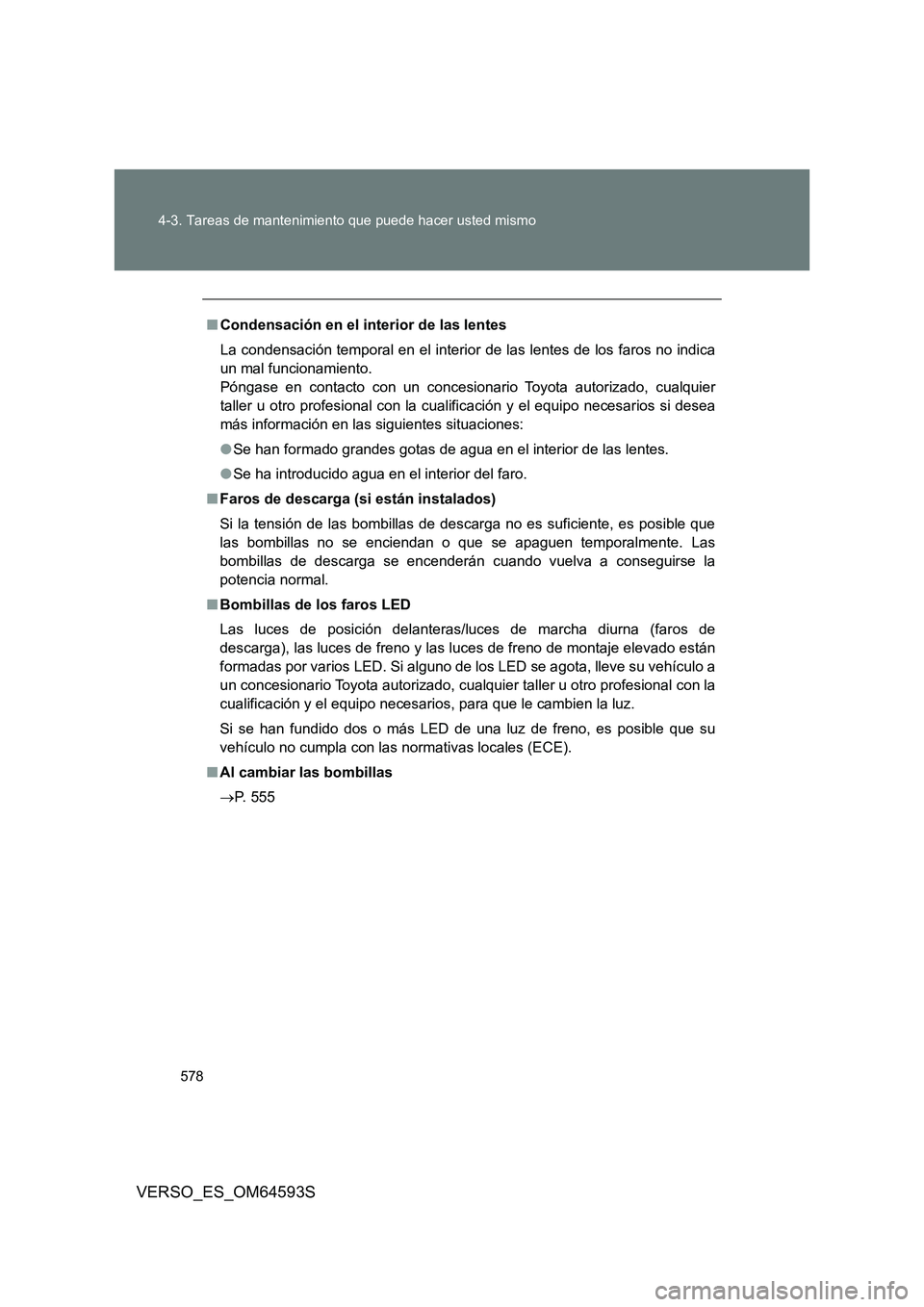 TOYOTA VERSO 2016  Manuale de Empleo (in Spanish) 578 
4-3. Tareas de mantenimiento que puede hacer usted mismo
VERSO_ES_OM64593S
■ Condensación en el interior de las lentes 
La condensación temporal en el interior de las lentes de los faros no i