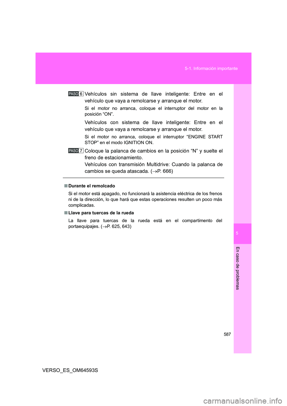 TOYOTA VERSO 2016  Manuale de Empleo (in Spanish) 5
587 
5-1. Información importante
En caso de problemas
VERSO_ES_OM64593S 
Vehículos sin sistema de llave inteligente: Entre en el 
vehículo que vaya a remolcarse y arranque el motor.
Si el motor n
