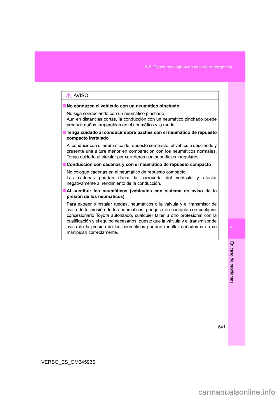 TOYOTA VERSO 2016 Manuale de Empleo (in Spanish) 5
641
5-2. Pasos necesarios en caso de emergencia
En caso de problemas
VERSO_ES_OM64593S
AV I S O
■ No conduzca el vehículo con un neumático pinchado
No siga conduciendo con un neumático pincha TOYOTA VERSO 2016 Manuale de Empleo (in Spanish) 5
641
5-2. Pasos necesarios en caso de emergencia
En caso de problemas
VERSO_ES_OM64593S
AV I S O
■ No conduzca el vehículo con un neumático pinchado
No siga conduciendo con un neumático pincha