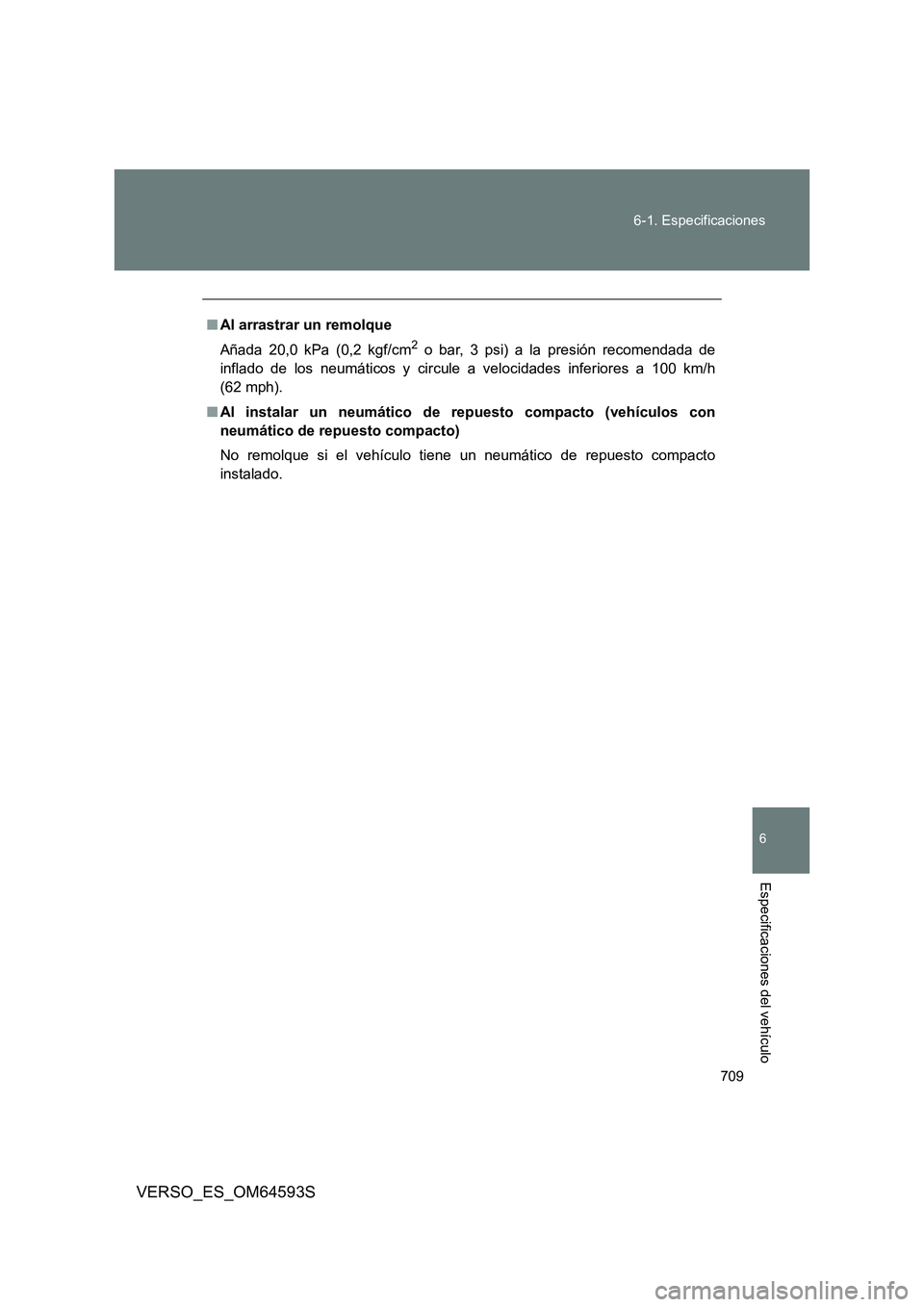 TOYOTA VERSO 2016 Manuale de Empleo (in Spanish) 709
6-1. Especificaciones
6
VERSO_ES_OM64593S
Especificaciones del vehículo
■ Al arrastrar un remolque
Añada 20,0 kPa (0,2 kgf/cm2 o bar, 3 psi) a la presión recomendada de
inflado de los neum TOYOTA VERSO 2016 Manuale de Empleo (in Spanish) 709
6-1. Especificaciones
6
VERSO_ES_OM64593S
Especificaciones del vehículo
■ Al arrastrar un remolque
Añada 20,0 kPa (0,2 kgf/cm2 o bar, 3 psi) a la presión recomendada de
inflado de los neum