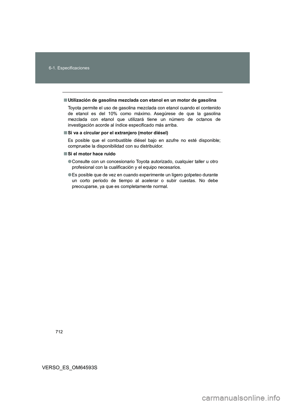 TOYOTA VERSO 2016 Manuale de Empleo (in Spanish) 712
6-1. Especificaciones
VERSO_ES_OM64593S
■ Utilización de gasolina mezclada con etanol en un motor de gasolina
Toyota permite el uso de gasolina mezclada con etanol cuando el contenido
de et TOYOTA VERSO 2016 Manuale de Empleo (in Spanish) 712
6-1. Especificaciones
VERSO_ES_OM64593S
■ Utilización de gasolina mezclada con etanol en un motor de gasolina
Toyota permite el uso de gasolina mezclada con etanol cuando el contenido
de et