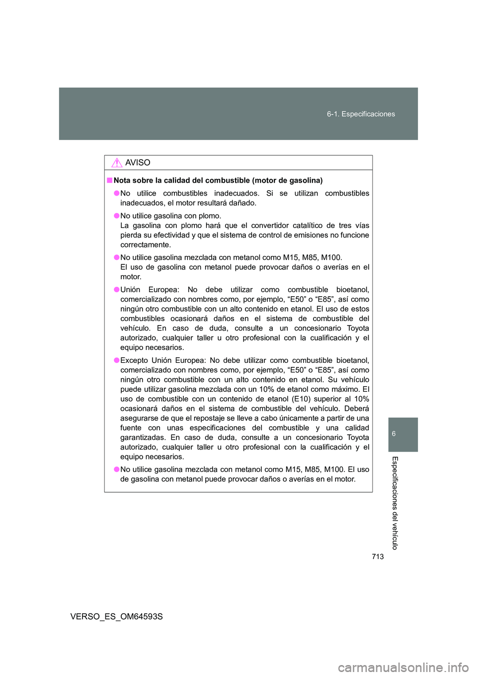 TOYOTA VERSO 2016 Manuale de Empleo (in Spanish) 713
6-1. Especificaciones
6
VERSO_ES_OM64593S
Especificaciones del vehículo
AV I S O
■ Nota sobre la calidad del combustible (motor de gasolina)
● No utilice combustibles inadecuados. Si se uti TOYOTA VERSO 2016 Manuale de Empleo (in Spanish) 713
6-1. Especificaciones
6
VERSO_ES_OM64593S
Especificaciones del vehículo
AV I S O
■ Nota sobre la calidad del combustible (motor de gasolina)
● No utilice combustibles inadecuados. Si se uti