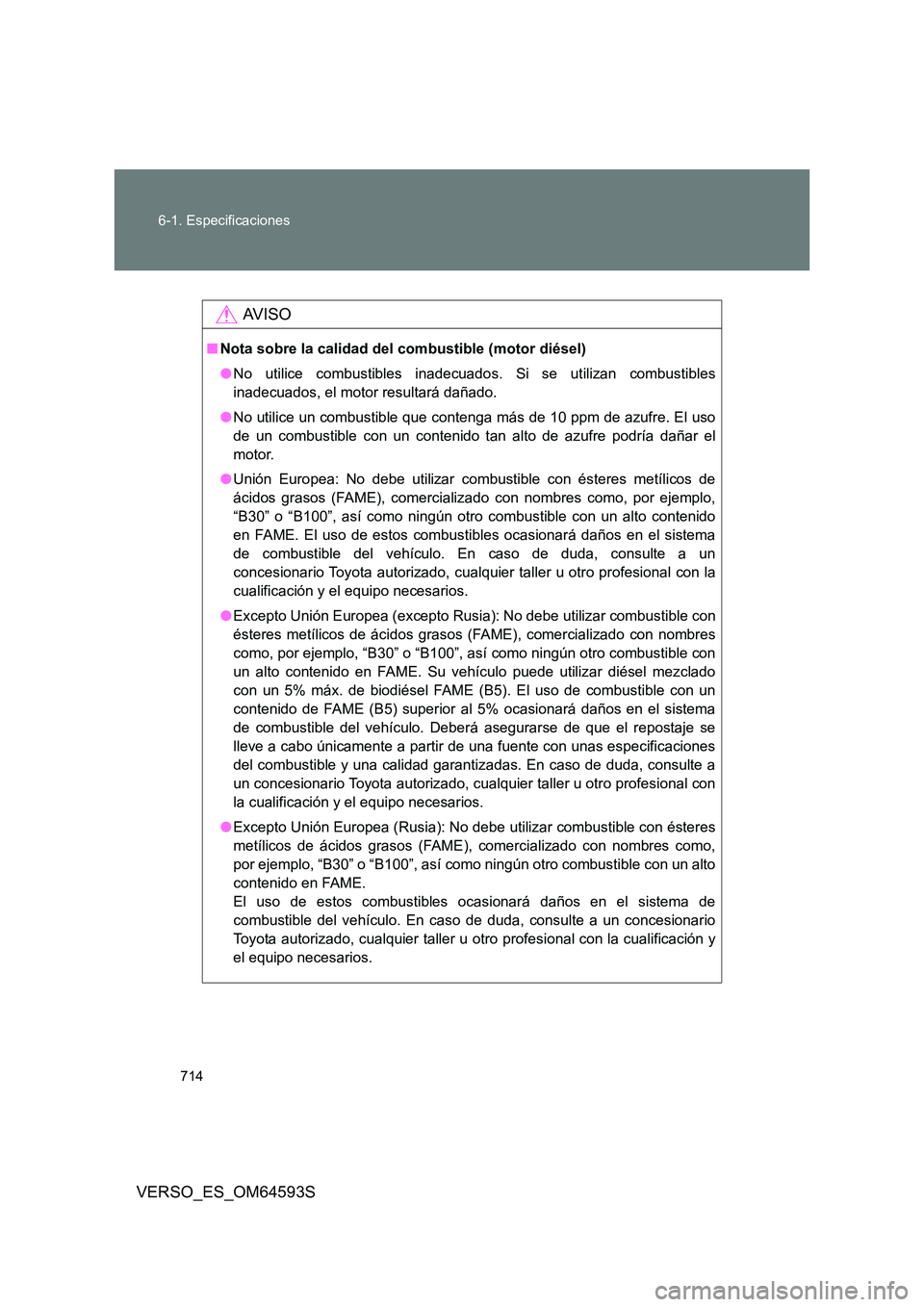 TOYOTA VERSO 2016 Manuale de Empleo (in Spanish) 714
6-1. Especificaciones
VERSO_ES_OM64593S
AV I S O
■ Nota sobre la calidad del combustible (motor diésel)
● No utilice combustibles inadecuados. Si se utilizan combustibles
inadecuados, el m TOYOTA VERSO 2016 Manuale de Empleo (in Spanish) 714
6-1. Especificaciones
VERSO_ES_OM64593S
AV I S O
■ Nota sobre la calidad del combustible (motor diésel)
● No utilice combustibles inadecuados. Si se utilizan combustibles
inadecuados, el m