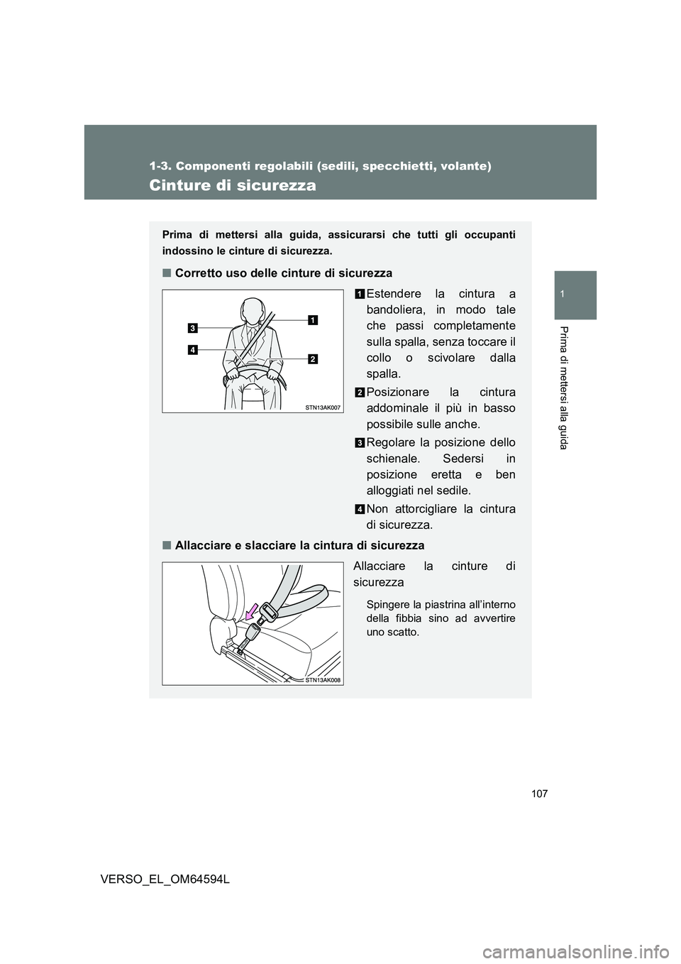 TOYOTA VERSO 2016  Manuale duso (in Italian) 107
1
1-3. Componenti regolabili (sedili, specchietti, volante)
Prima di mettersi alla guida
VERSO_EL_OM64594L
Cinture di sicurezza
Prima di mettersi alla guida, assicurarsi che tutti gli occupanti 
i