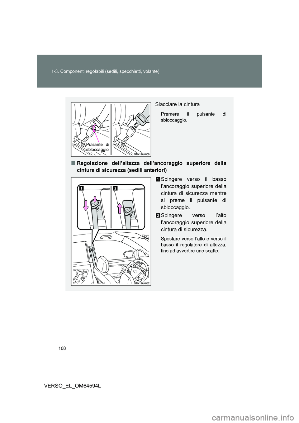 TOYOTA VERSO 2016  Manuale duso (in Italian) 108 
1-3. Componenti regolabili (sedili, specchietti, volante)
VERSO_EL_OM64594L
Slacciare la cintura
Premere il pulsante di 
sbloccaggio.
■ Regolazione dell’altezza dell’ancoraggio superiore de