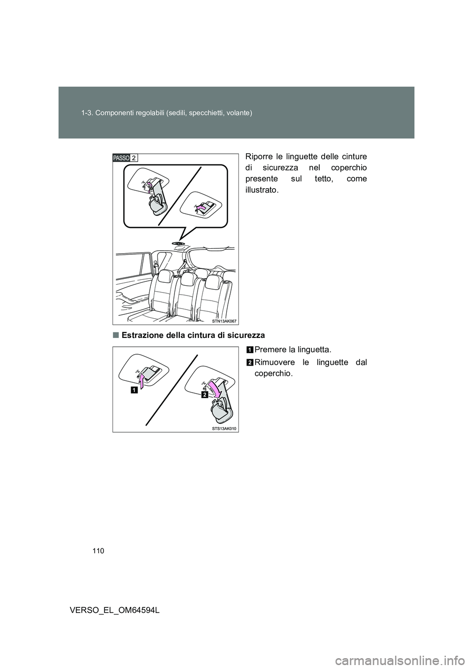 TOYOTA VERSO 2016  Manuale duso (in Italian) 110 
1-3. Componenti regolabili (sedili, specchietti, volante)
VERSO_EL_OM64594L 
Riporre le linguette delle cinture 
di sicurezza nel coperchio 
presente sul tetto, come 
illustrato. 
■ Estrazione 