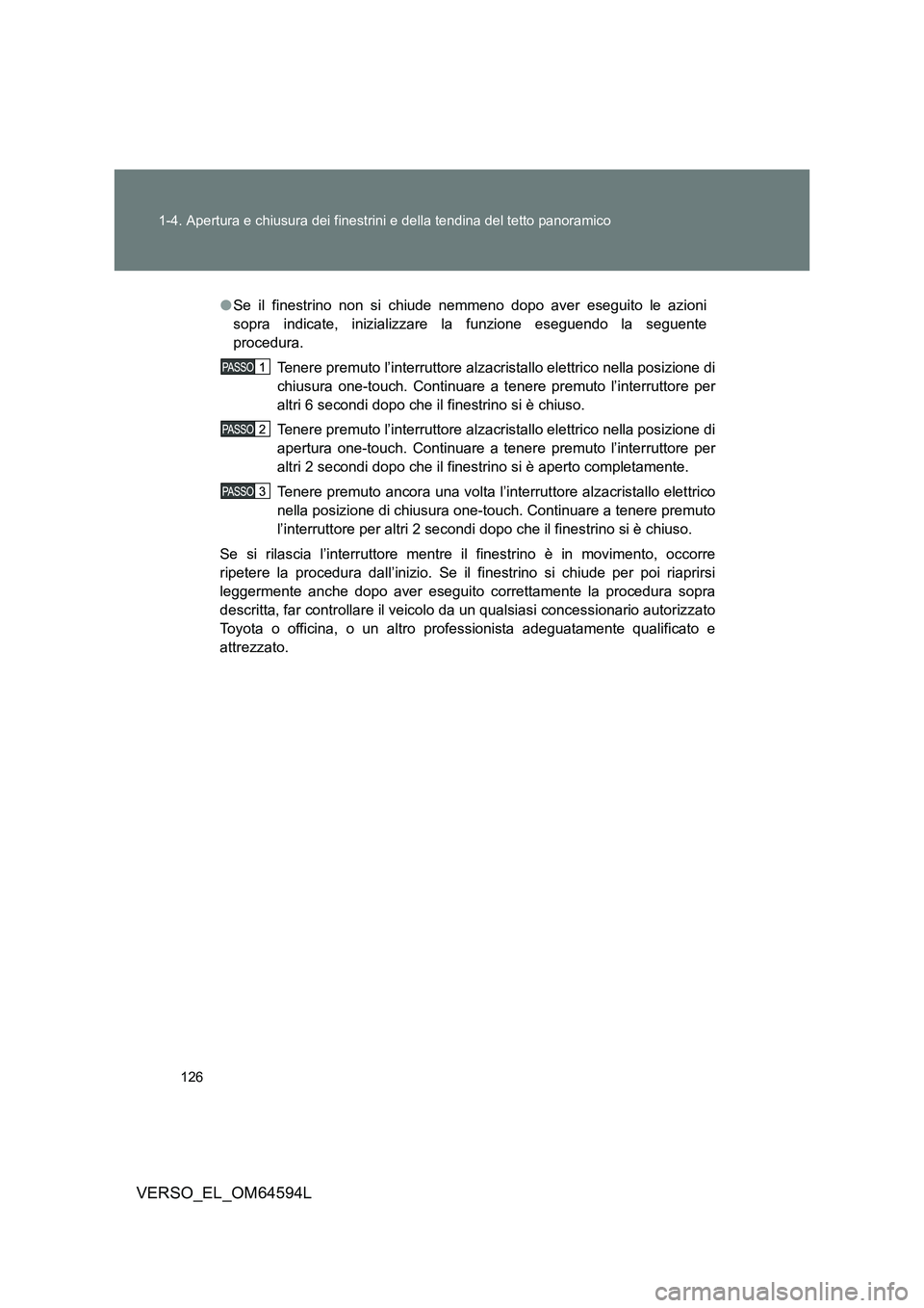 TOYOTA VERSO 2016  Manuale duso (in Italian) 126 
1-4. Apertura e chiusura dei finestrini e della tendina del tetto panoramico
VERSO_EL_OM64594L
● Se il finestrino non si chiude nemmeno dopo aver eseguito le azioni 
sopra indicate, inizializza