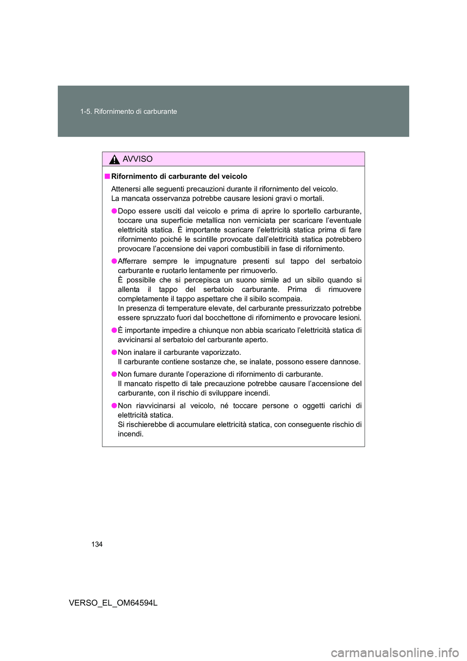 TOYOTA VERSO 2016  Manuale duso (in Italian) 134 
1-5. Rifornimento di carburante
VERSO_EL_OM64594L
AVVISO
■ Rifornimento di carburante del veicolo 
Attenersi alle seguenti precauzioni durante il rifornimento del veicolo.  
La mancata osservan