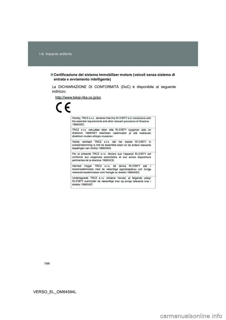 TOYOTA VERSO 2016  Manuale duso (in Italian) 144 
1-6. Impianto antifurto
VERSO_EL_OM64594L
■ Certificazione del sistema immobilizer motore (veicoli senza sistema di 
entrata e avviamento intelligente)
La DICHIARAZIONE DI CONFORMITÀ (DoC) è 