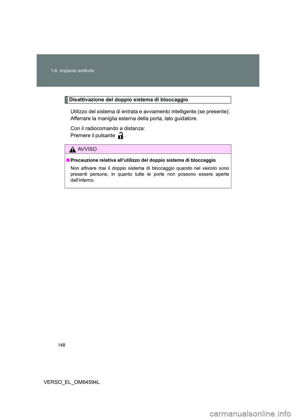 TOYOTA VERSO 2016  Manuale duso (in Italian) 148 
1-6. Impianto antifurto
VERSO_EL_OM64594L
Disattivazione del doppio sistema di bloccaggio 
Utilizzo del sistema di entrata e avviamento intelligente (se presente): 
Afferrare la maniglia esterna 