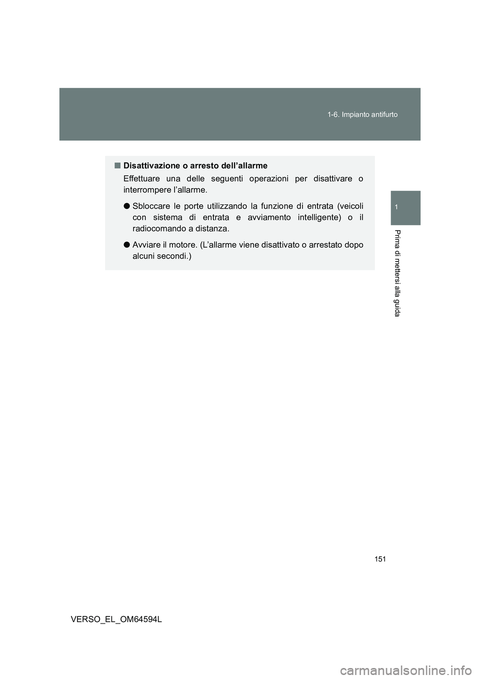 TOYOTA VERSO 2016  Manuale duso (in Italian) 151 
1-6. Impianto antifurto
1
Prima di mettersi alla guida
VERSO_EL_OM64594L
■ Disattivazione o arresto dell’allarme 
Effettuare una delle seguenti operazioni per disattivare o 
interrompere l’