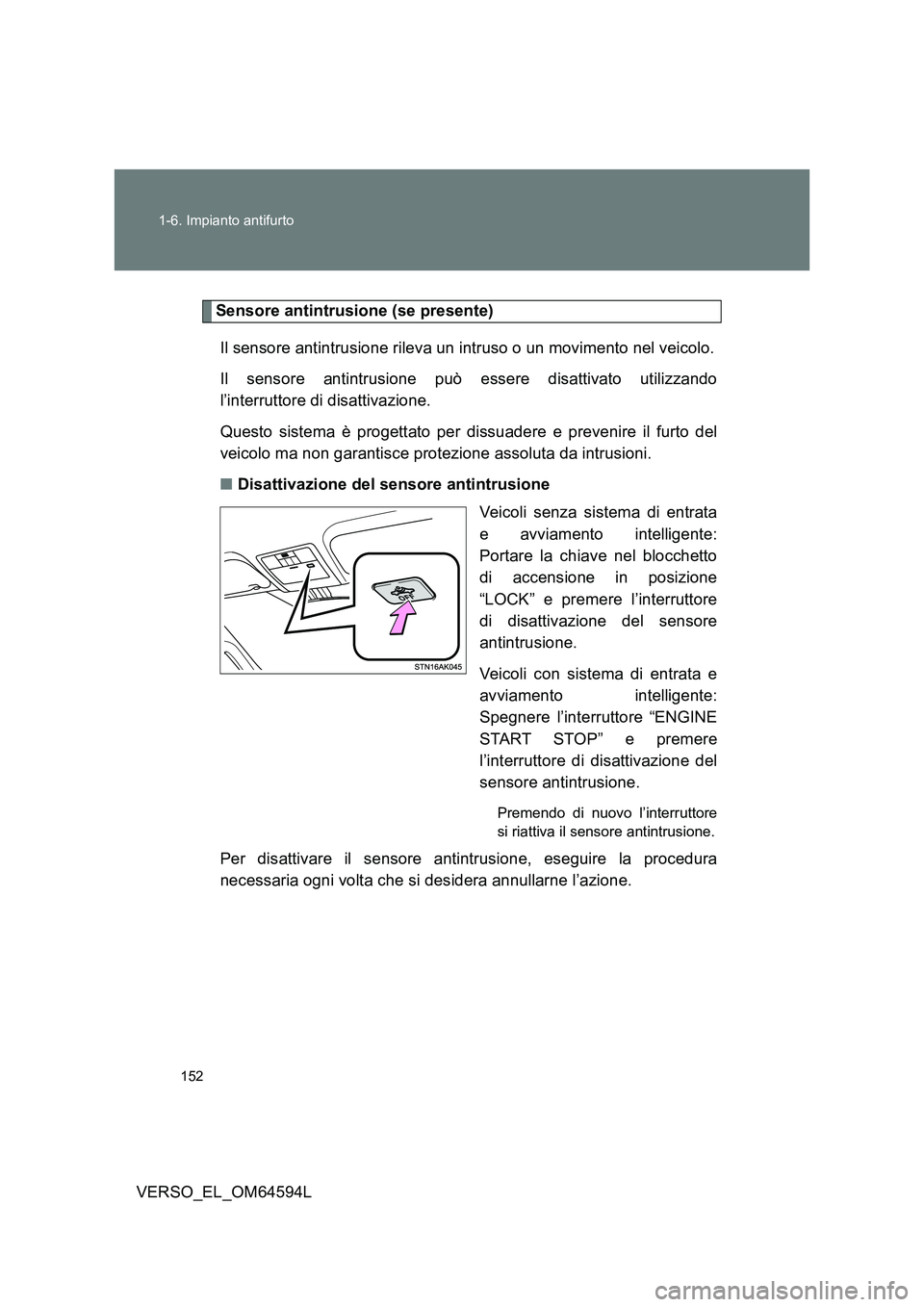 TOYOTA VERSO 2016  Manuale duso (in Italian) 152 
1-6. Impianto antifurto
VERSO_EL_OM64594L
Sensore antintrusione (se presente) 
Il sensore antintrusione rileva un intruso o un movimento nel veicolo. 
Il sensore antintrusione può essere disatti