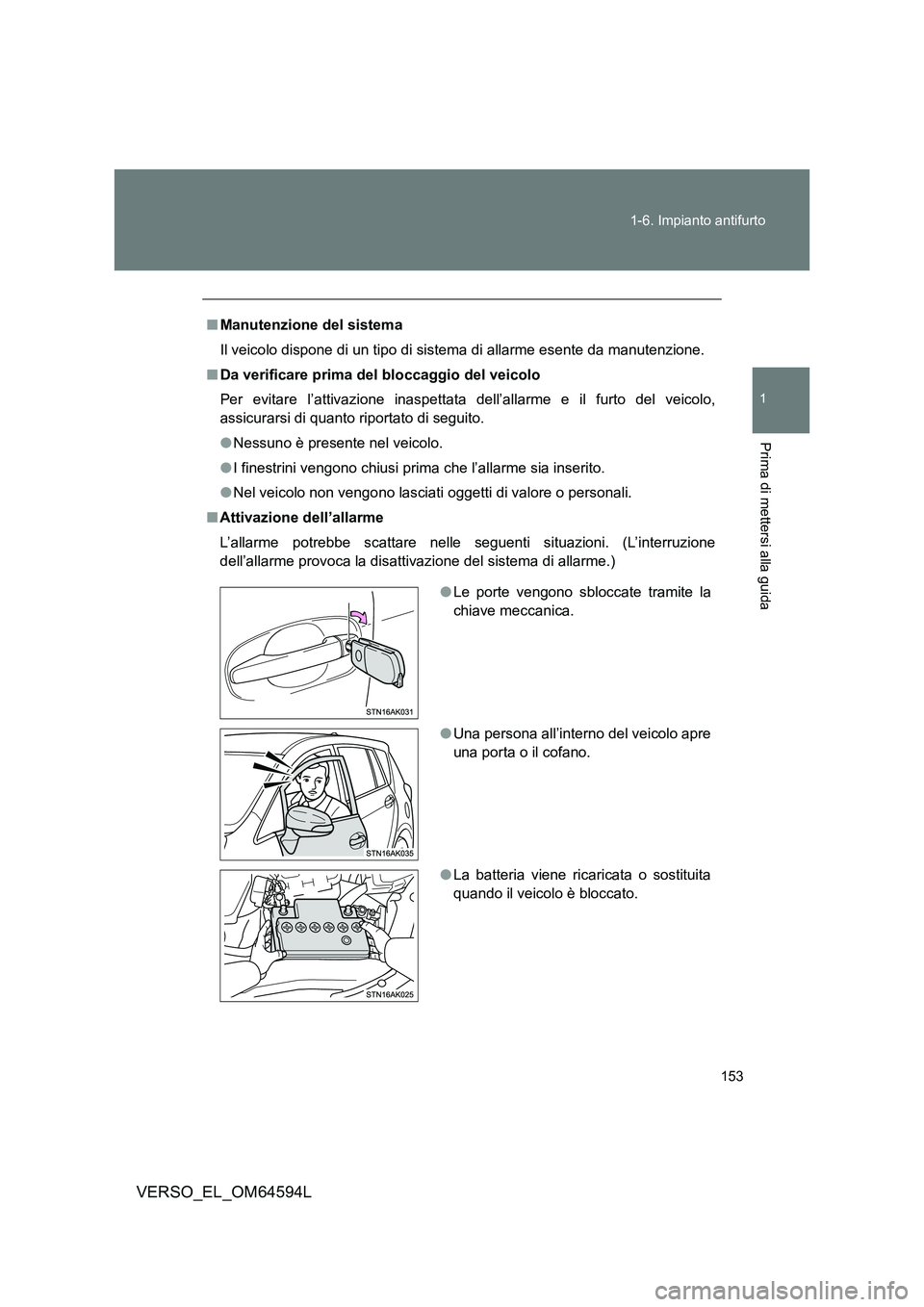 TOYOTA VERSO 2016  Manuale duso (in Italian) 153 
1-6. Impianto antifurto
1
Prima di mettersi alla guida
VERSO_EL_OM64594L
■ Manutenzione del sistema 
Il veicolo dispone di un tipo di sist ema di allarme esente da manutenzione. 
■ Da verific