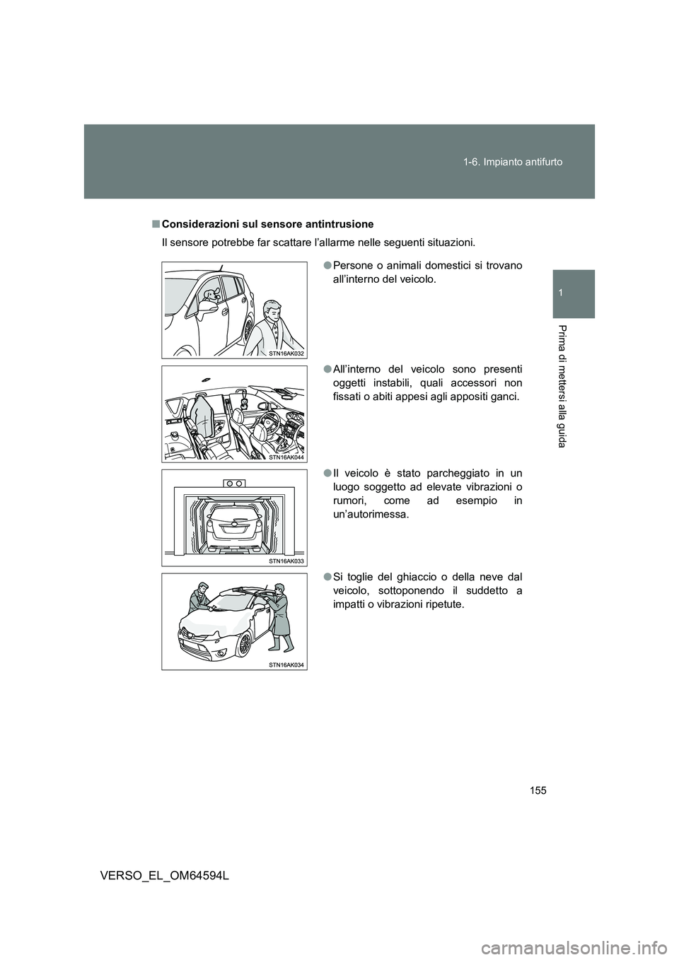 TOYOTA VERSO 2016  Manuale duso (in Italian) 155 
1-6. Impianto antifurto
1
Prima di mettersi alla guida
VERSO_EL_OM64594L
■ Considerazioni sul sensore antintrusione 
Il sensore potrebbe far scattare l’allarme nelle seguenti situazioni.
● 