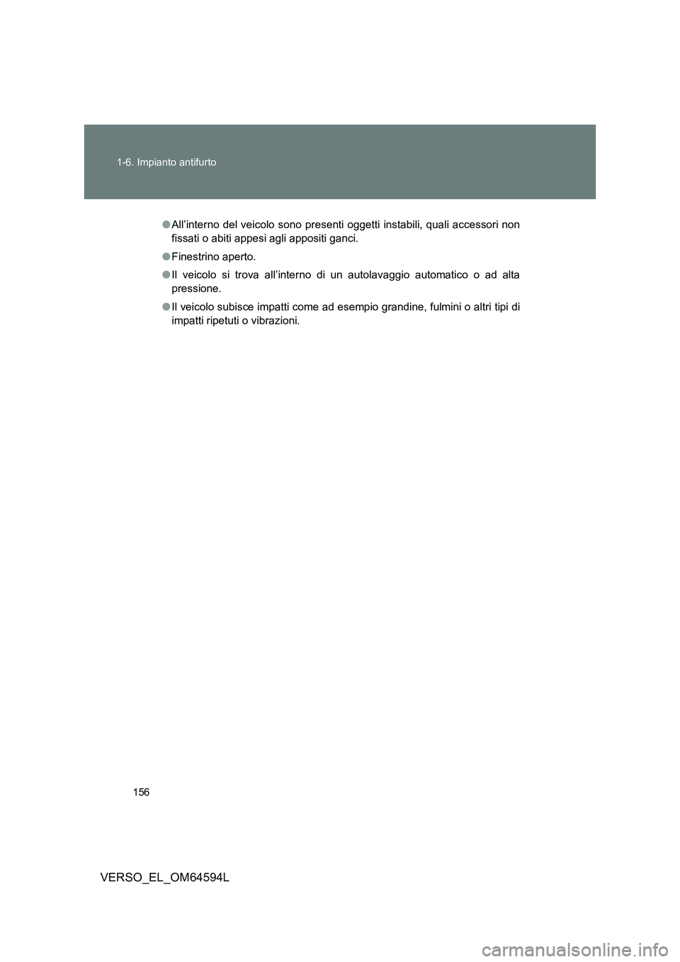 TOYOTA VERSO 2016  Manuale duso (in Italian) 156 
1-6. Impianto antifurto
VERSO_EL_OM64594L
● All’interno del veicolo sono presenti oggetti instabili, quali accessori non 
fissati o abiti appesi agli appositi ganci. 
● Finestrino aperto. 
