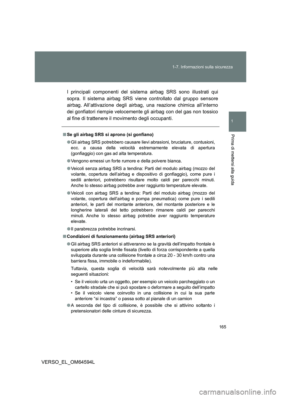 TOYOTA VERSO 2016  Manuale duso (in Italian) 165 
1-7. Informazioni sulla sicurezza
1
Prima di mettersi alla guida
VERSO_EL_OM64594L 
I principali componenti del sistema airbag SRS sono illustrati qui 
sopra. Il sistema airbag SRS viene controll