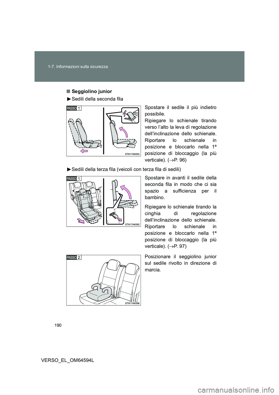 TOYOTA VERSO 2016  Manuale duso (in Italian) 190 
1-7. Informazioni sulla sicurezza
VERSO_EL_OM64594L 
■ Seggiolino junior 
Sedili della seconda fila 
Spostare il sedile il più indietro 
possibile. 
Ripiegare lo schienale tirando
verso l’al