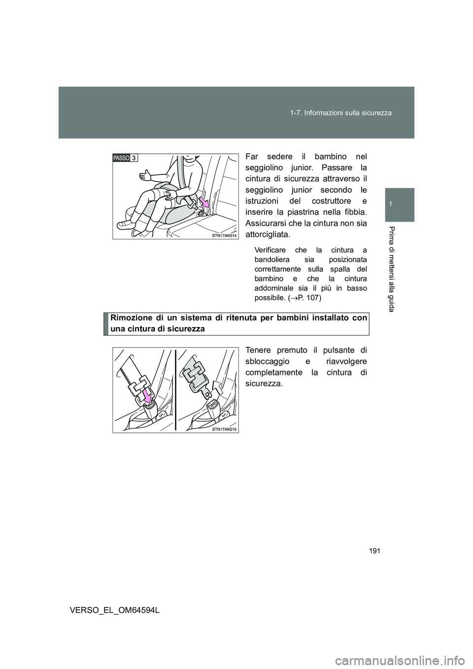 TOYOTA VERSO 2016  Manuale duso (in Italian) 191 
1-7. Informazioni sulla sicurezza
1
Prima di mettersi alla guida
VERSO_EL_OM64594L 
Far sedere il bambino nel 
seggiolino junior. Passare la 
cintura di sicurezza attraverso il 
seggiolino junior