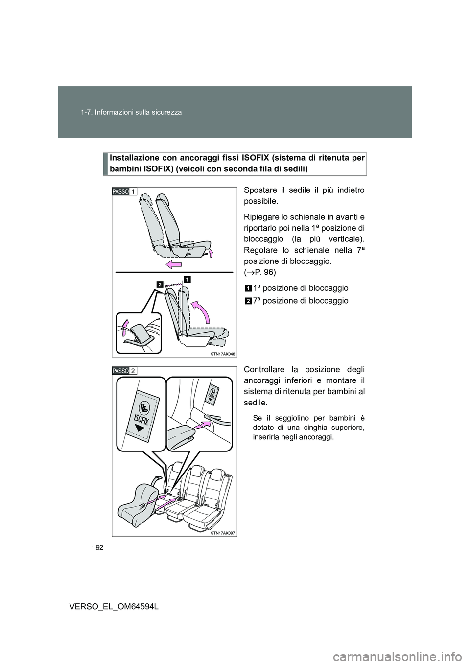 TOYOTA VERSO 2016  Manuale duso (in Italian) 192 
1-7. Informazioni sulla sicurezza
VERSO_EL_OM64594L
Installazione con ancoraggi fissi ISOFIX (sistema di ritenuta per 
bambini ISOFIX) (veicoli con seconda fila di sedili) 
Spostare il sedile il 