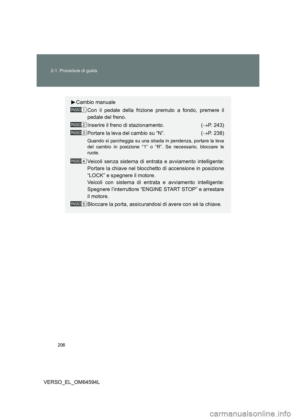 TOYOTA VERSO 2016 Manuale duso (in Italian) 206
2-1. Procedure di guida
VERSO_EL_OM64594L
Cambio manuale
Con il pedale della frizione premuto a fondo, premere il
pedale del freno.
Inserire il freno di stazionamento. ( P. 243)
Portare l TOYOTA VERSO 2016 Manuale duso (in Italian) 206
2-1. Procedure di guida
VERSO_EL_OM64594L
Cambio manuale
Con il pedale della frizione premuto a fondo, premere il
pedale del freno.
Inserire il freno di stazionamento. ( P. 243)
Portare l