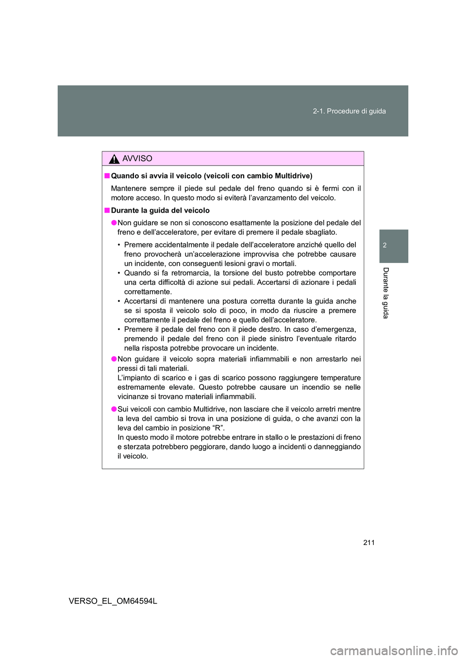 TOYOTA VERSO 2016 Manuale duso (in Italian) 211
2-1. Procedure di guida
2
Durante la guida
VERSO_EL_OM64594L
AVVISO
■ Quando si avvia il veicolo (veicoli con cambio Multidrive)
Mantenere sempre il piede sul pedale del freno quando si è fer TOYOTA VERSO 2016 Manuale duso (in Italian) 211
2-1. Procedure di guida
2
Durante la guida
VERSO_EL_OM64594L
AVVISO
■ Quando si avvia il veicolo (veicoli con cambio Multidrive)
Mantenere sempre il piede sul pedale del freno quando si è fer