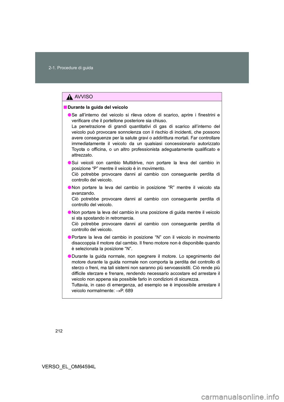TOYOTA VERSO 2016 Manuale duso (in Italian) 212
2-1. Procedure di guida
VERSO_EL_OM64594L
AVVISO
■ Durante la guida del veicolo
● Se all’interno del veicolo si rileva odore di scarico, aprire i finestrini e
verificare che il portellone TOYOTA VERSO 2016 Manuale duso (in Italian) 212
2-1. Procedure di guida
VERSO_EL_OM64594L
AVVISO
■ Durante la guida del veicolo
● Se all’interno del veicolo si rileva odore di scarico, aprire i finestrini e
verificare che il portellone