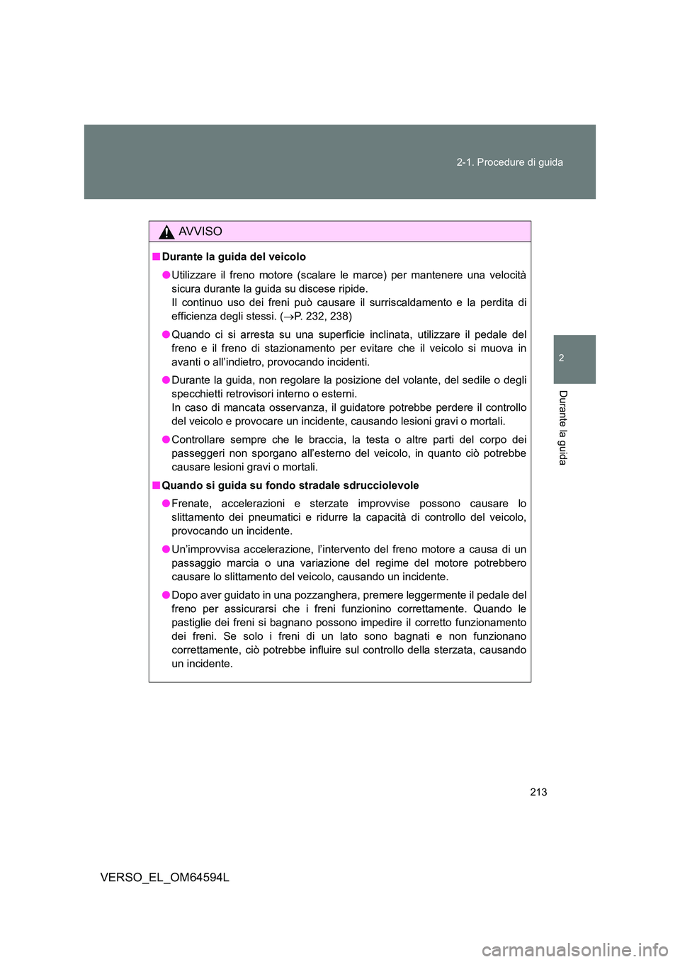 TOYOTA VERSO 2016 Manuale duso (in Italian) 213
2-1. Procedure di guida
2
Durante la guida
VERSO_EL_OM64594L
AVVISO
■ Durante la guida del veicolo
● Utilizzare il freno motore (scalare le marce) per mantenere una velocità
sicura durante TOYOTA VERSO 2016 Manuale duso (in Italian) 213
2-1. Procedure di guida
2
Durante la guida
VERSO_EL_OM64594L
AVVISO
■ Durante la guida del veicolo
● Utilizzare il freno motore (scalare le marce) per mantenere una velocità
sicura durante
