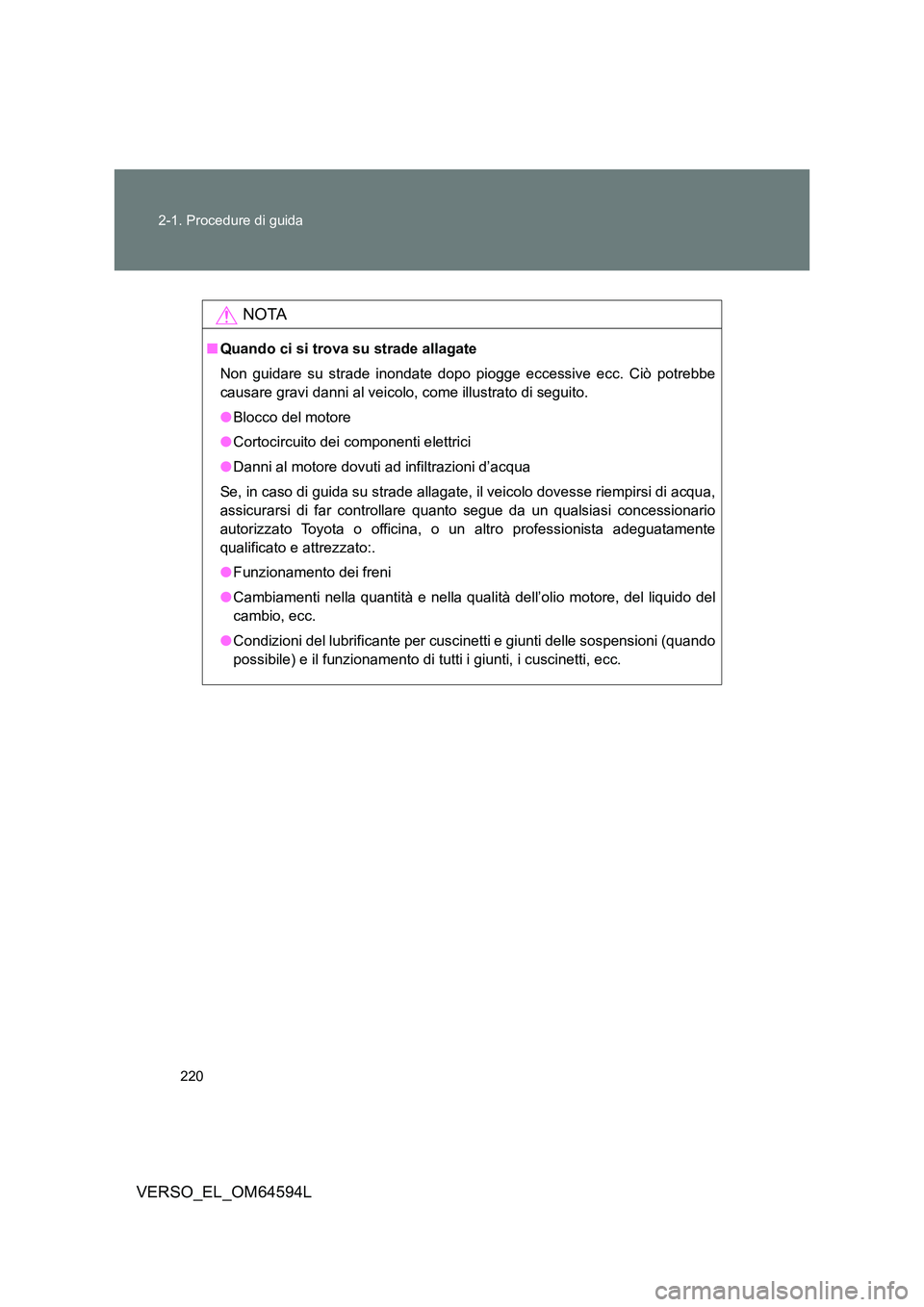 TOYOTA VERSO 2016 Manuale duso (in Italian) 220
2-1. Procedure di guida
VERSO_EL_OM64594L
NOTA
■ Quando ci si trova su strade allagate
Non guidare su strade inondate dopo piogge eccessive ecc. Ciò potrebbe
causare gravi danni al veicolo, TOYOTA VERSO 2016 Manuale duso (in Italian) 220
2-1. Procedure di guida
VERSO_EL_OM64594L
NOTA
■ Quando ci si trova su strade allagate
Non guidare su strade inondate dopo piogge eccessive ecc. Ciò potrebbe
causare gravi danni al veicolo,