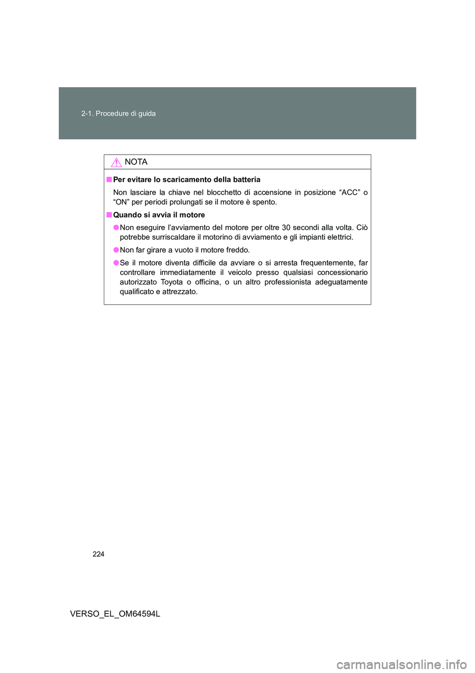 TOYOTA VERSO 2016 Manuale duso (in Italian) 224
2-1. Procedure di guida
VERSO_EL_OM64594L
NOTA
■ Per evitare lo scaricamento della batteria
Non lasciare la chiave nel blocchetto di accensione in posizione “ACC” o
“ON” per periodi p TOYOTA VERSO 2016 Manuale duso (in Italian) 224
2-1. Procedure di guida
VERSO_EL_OM64594L
NOTA
■ Per evitare lo scaricamento della batteria
Non lasciare la chiave nel blocchetto di accensione in posizione “ACC” o
“ON” per periodi p