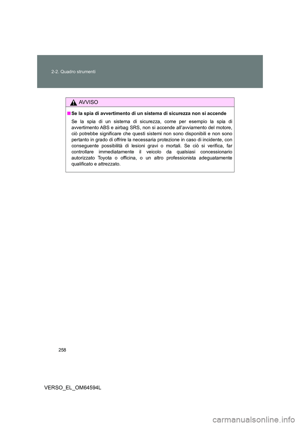 TOYOTA VERSO 2016 Manuale duso (in Italian) 258
2-2. Quadro strumenti
VERSO_EL_OM64594L
AVVISO
■ Se la spia di avvertimento di un sistema di sicurezza non si accende
Se la spia di un sistema di sicurezza, come per esempio la spia di
avvert TOYOTA VERSO 2016 Manuale duso (in Italian) 258
2-2. Quadro strumenti
VERSO_EL_OM64594L
AVVISO
■ Se la spia di avvertimento di un sistema di sicurezza non si accende
Se la spia di un sistema di sicurezza, come per esempio la spia di
avvert