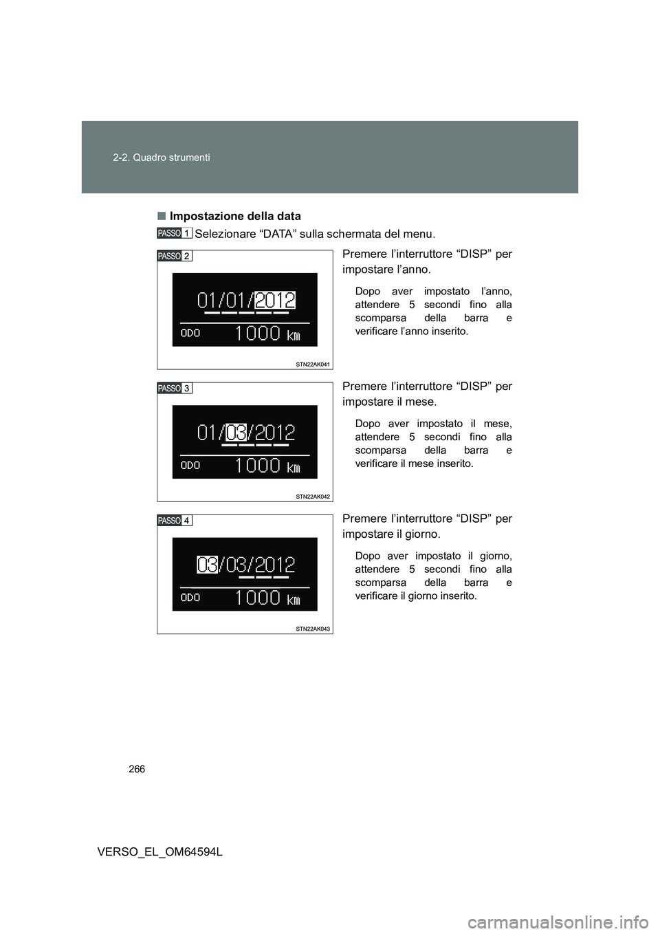 TOYOTA VERSO 2016 Manuale duso (in Italian) 266
2-2. Quadro strumenti
VERSO_EL_OM64594L
■ Impostazione della data
Selezionare “DATA” sulla schermata del menu.
Premere l’interruttore “DISP” per
impostare l’anno.
Dopo aver imp TOYOTA VERSO 2016 Manuale duso (in Italian) 266
2-2. Quadro strumenti
VERSO_EL_OM64594L
■ Impostazione della data
Selezionare “DATA” sulla schermata del menu.
Premere l’interruttore “DISP” per
impostare l’anno.
Dopo aver imp