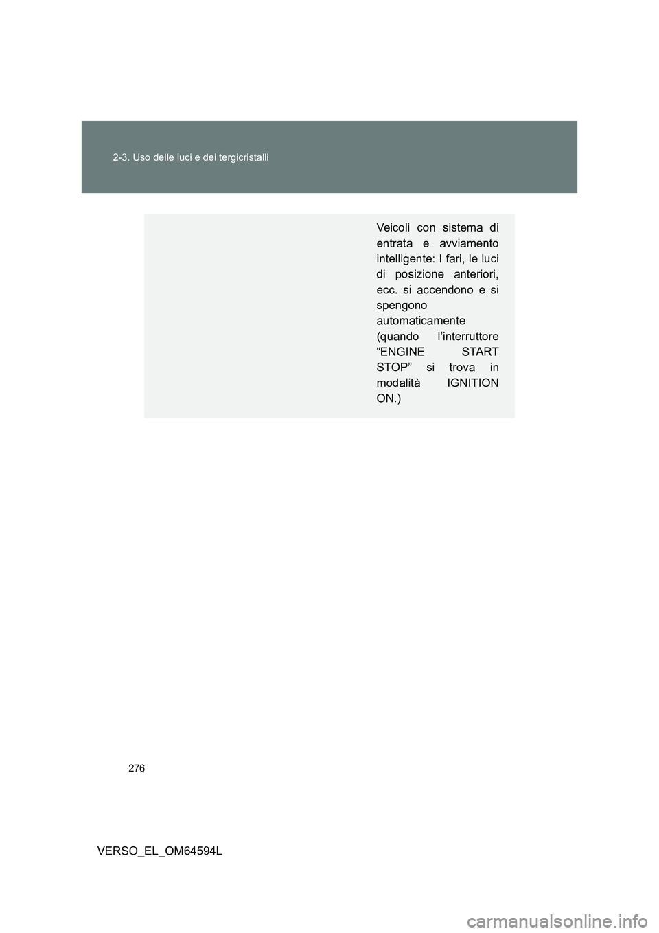 TOYOTA VERSO 2016 Manuale duso (in Italian) 276
2-3. Uso delle luci e dei tergicristalli
VERSO_EL_OM64594L
Veicoli con sistema di
entrata e avviamento
intelligente: I fari, le luci
di posizione anteriori,
ecc. si accendono e si
spengono
a TOYOTA VERSO 2016 Manuale duso (in Italian) 276
2-3. Uso delle luci e dei tergicristalli
VERSO_EL_OM64594L
Veicoli con sistema di
entrata e avviamento
intelligente: I fari, le luci
di posizione anteriori,
ecc. si accendono e si
spengono
a