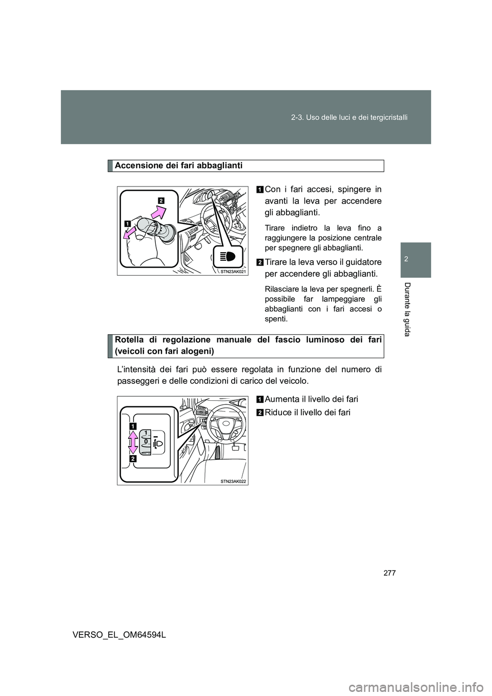 TOYOTA VERSO 2016 Manuale duso (in Italian) 277
2-3. Uso delle luci e dei tergicristalli
2
Durante la guida
VERSO_EL_OM64594L
Accensione dei fari abbaglianti
Con i fari accesi, spingere in
avanti la leva per accendere
gli abbaglianti.
Tirar TOYOTA VERSO 2016 Manuale duso (in Italian) 277
2-3. Uso delle luci e dei tergicristalli
2
Durante la guida
VERSO_EL_OM64594L
Accensione dei fari abbaglianti
Con i fari accesi, spingere in
avanti la leva per accendere
gli abbaglianti.
Tirar