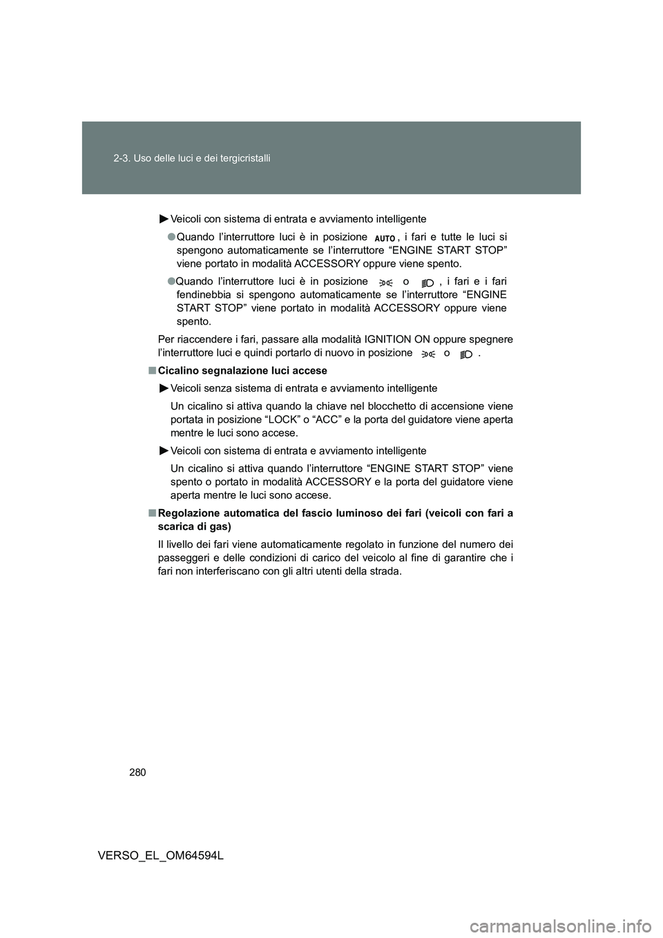 TOYOTA VERSO 2016 Manuale duso (in Italian) 280
2-3. Uso delle luci e dei tergicristalli
VERSO_EL_OM64594L
Veicoli con sistema di entrata e avviamento intelligente
● Quando l’interruttore luci è in posizione , i fari e tutte le luci si TOYOTA VERSO 2016 Manuale duso (in Italian) 280
2-3. Uso delle luci e dei tergicristalli
VERSO_EL_OM64594L
Veicoli con sistema di entrata e avviamento intelligente
● Quando l’interruttore luci è in posizione , i fari e tutte le luci si