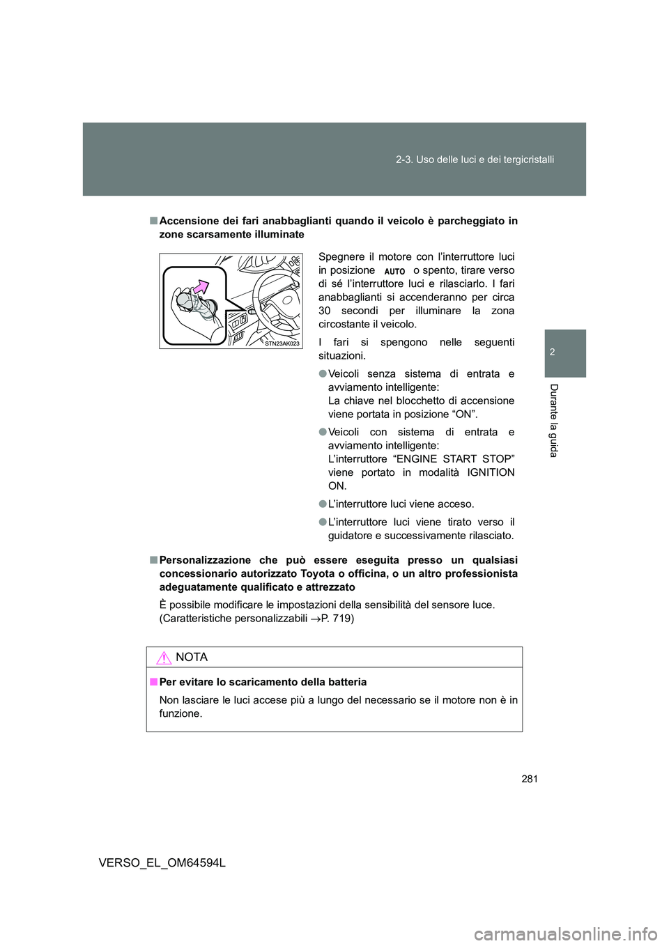 TOYOTA VERSO 2016  Manuale duso (in Italian) 281 
2-3. Uso delle luci e dei tergicristalli
2
Durante la guida
VERSO_EL_OM64594L
■ Accensione dei fari anabbaglianti quando il veicolo è parcheggiato in 
zone scarsamente illuminate 
■ Personal