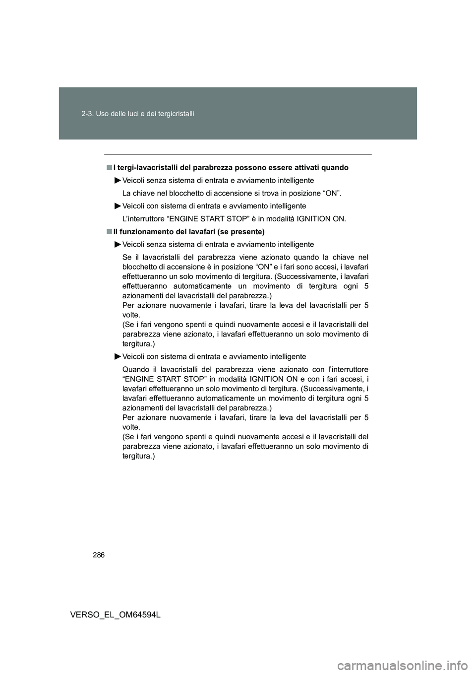 TOYOTA VERSO 2016  Manuale duso (in Italian) 286 
2-3. Uso delle luci e dei tergicristalli
VERSO_EL_OM64594L
■ I tergi-lavacristalli del parabrezza possono essere attivati quando 
Veicoli senza sistema di entrata e avviamento intelligente 
La 
