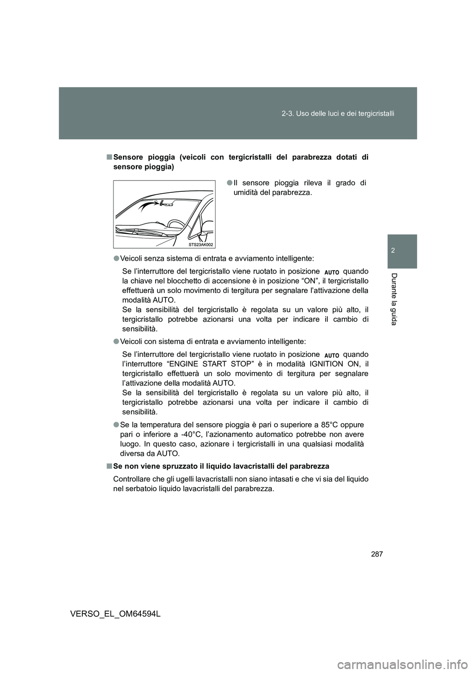 TOYOTA VERSO 2016  Manuale duso (in Italian) 287 
2-3. Uso delle luci e dei tergicristalli
2
Durante la guida
VERSO_EL_OM64594L
■ Sensore pioggia (veicoli con tergicristalli del parabrezza dotati di 
sensore pioggia) 
● Veicoli senza sistema