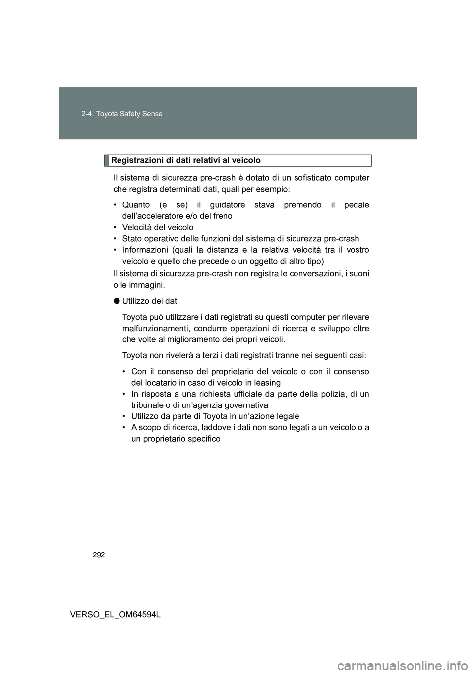 TOYOTA VERSO 2016  Manuale duso (in Italian) 292 
2-4. Toyota Safety Sense
VERSO_EL_OM64594L
Registrazioni di dati relativi al veicolo 
Il sistema di sicurezza pre-crash è dotato di un sofisticato computer 
che registra determinati dati, quali 