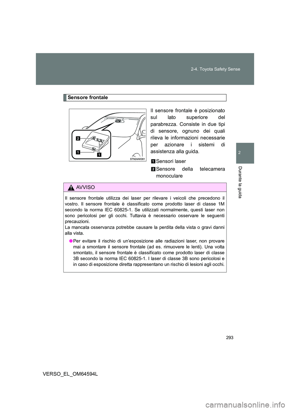 TOYOTA VERSO 2016  Manuale duso (in Italian) 293 
2-4. Toyota Safety Sense
2
Durante la guida
VERSO_EL_OM64594L
Sensore frontale 
Il sensore frontale è posizionato 
sul lato superiore del 
parabrezza. Consiste in due tipi
di sensore, ognuno dei