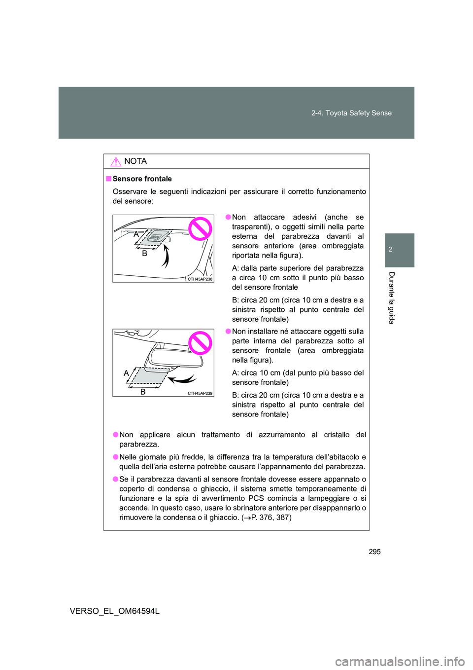 TOYOTA VERSO 2016  Manuale duso (in Italian) 295 
2-4. Toyota Safety Sense
2
Durante la guida
VERSO_EL_OM64594L
NOTA
■ Sensore frontale 
Osservare le seguenti indicazioni per assicurare il corretto funzionamento 
del sensore: 
● Non applicar