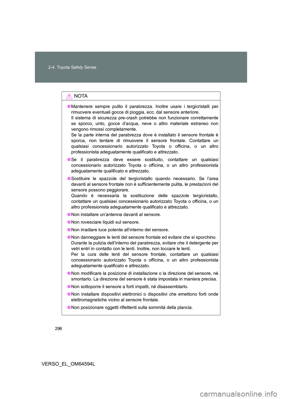 TOYOTA VERSO 2016  Manuale duso (in Italian) 296 
2-4. Toyota Safety Sense
VERSO_EL_OM64594L
NOTA
● Mantenere sempre pulito il parabrezza. Inoltre usare i tergicristalli per 
rimuovere eventuali gocce di pioggia, ecc. dal sensore anteriore. 
I