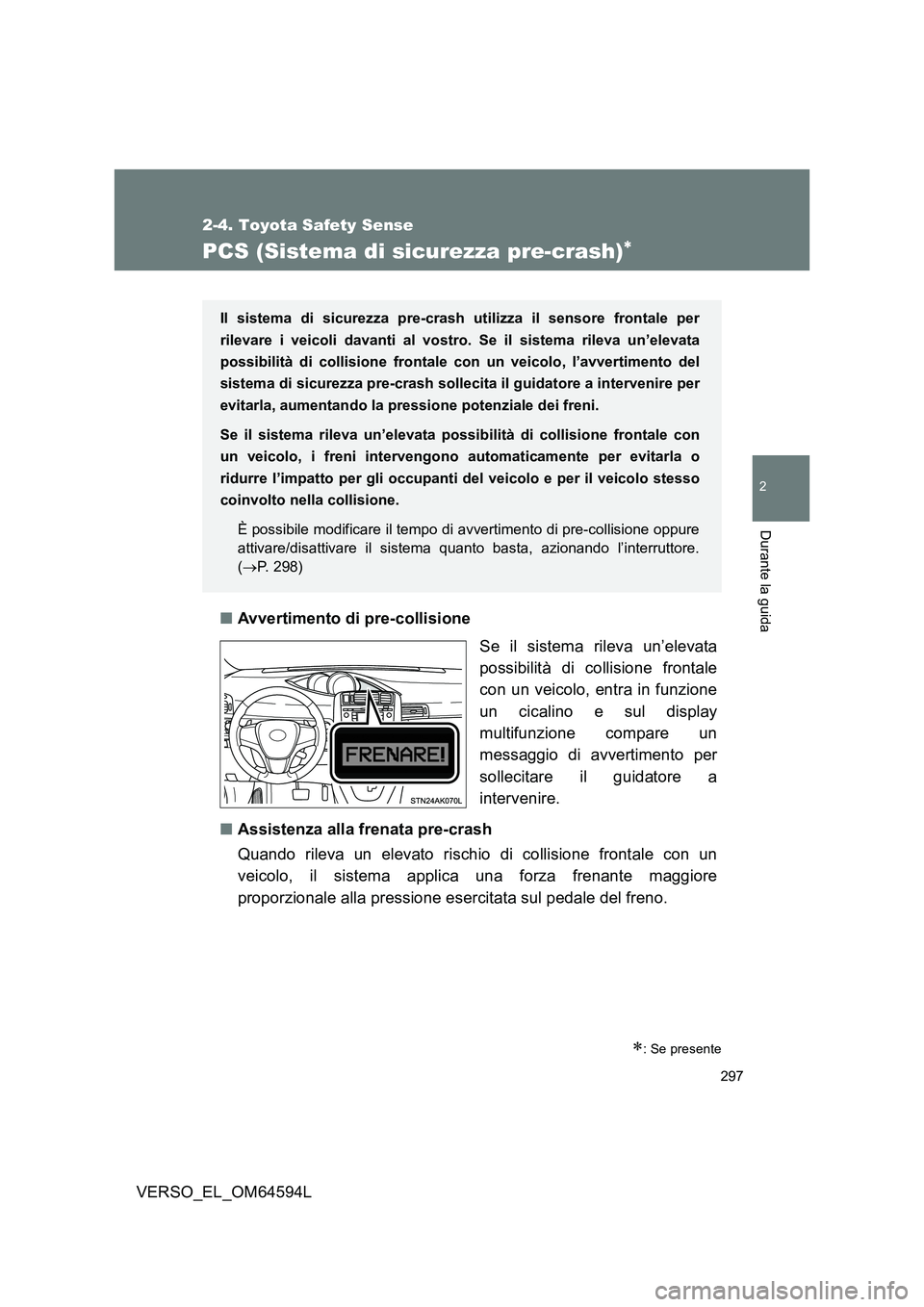 TOYOTA VERSO 2016  Manuale duso (in Italian) 297
2-4. Toyota Safety Sense
2
Durante la guida
VERSO_EL_OM64594L
PCS (Sistema di sicurezza pre-crash)
■Avvertimento di pre-collisione 
Se il sistema rileva un’elevata 
possibilità di collisio