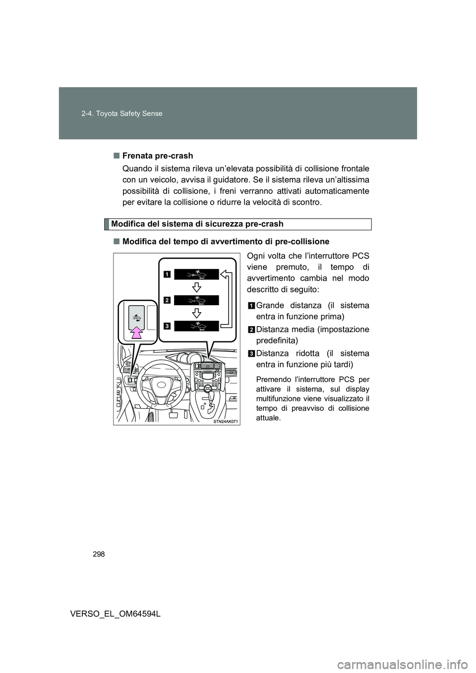 TOYOTA VERSO 2016  Manuale duso (in Italian) 298 
2-4. Toyota Safety Sense
VERSO_EL_OM64594L 
■ Frenata pre-crash 
Quando il sistema rileva un’elevata possibilità di collisione frontale 
con un veicolo, avvisa il guidatore. Se il sistema ri
