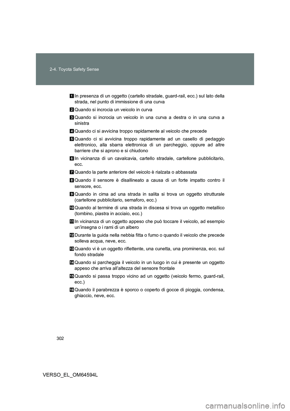 TOYOTA VERSO 2016  Manuale duso (in Italian) 302 
2-4. Toyota Safety Sense
VERSO_EL_OM64594L
In presenza di un oggetto (cartello stradale, guard-rail, ecc.) sul lato della 
strada, nel punto di immissione di una curva 
Quando si incrocia un veic