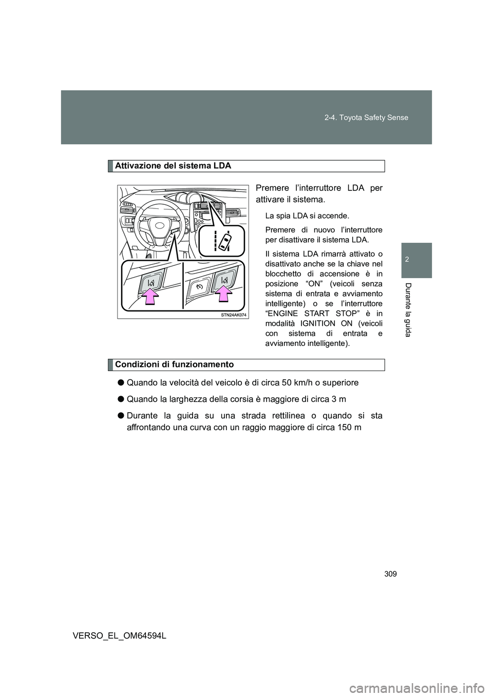 TOYOTA VERSO 2016  Manuale duso (in Italian) 309 
2-4. Toyota Safety Sense
2
Durante la guida
VERSO_EL_OM64594L
Attivazione del sistema LDA 
Premere l’interruttore LDA per 
attivare il sistema.
La spia LDA si accende. 
Premere di nuovo  l’in