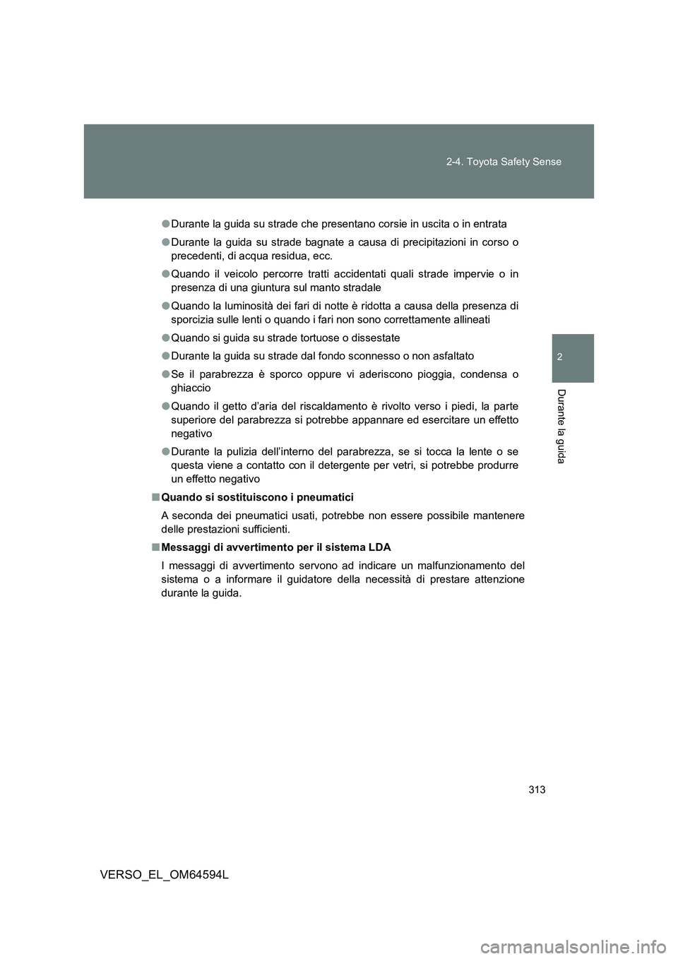 TOYOTA VERSO 2016  Manuale duso (in Italian) 313 
2-4. Toyota Safety Sense
2
Durante la guida
VERSO_EL_OM64594L
● Durante la guida su strade che presentano corsie in uscita o in entrata 
● Durante la guida su strade bagnate a causa di precip