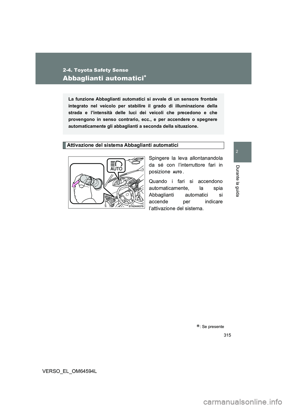 TOYOTA VERSO 2016  Manuale duso (in Italian) 315
2-4. Toyota Safety Sense
2
Durante la guida
VERSO_EL_OM64594L
Abbaglianti automatici
Attivazione del sistema Abbaglianti automatici 
Spingere la leva allontanandola 
da sé con l’interruttore